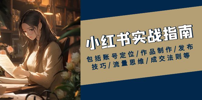 小红书实战指南，包括账号定位/作品制作/发布技巧/流量思维/成交法则等-知芽创业社