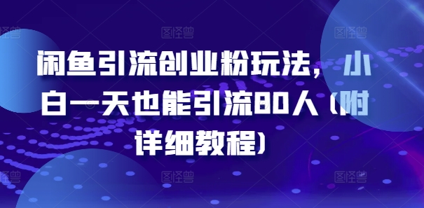 闲鱼引流创业粉玩法，小白一天也能引流80人(附详细教程)-知芽创业社