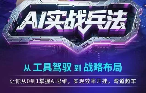 AI实战兵法，从工具驾驭到战略布局，​从0~1掌握ai思维，实现效率，开挂弯道超车-知芽创业社