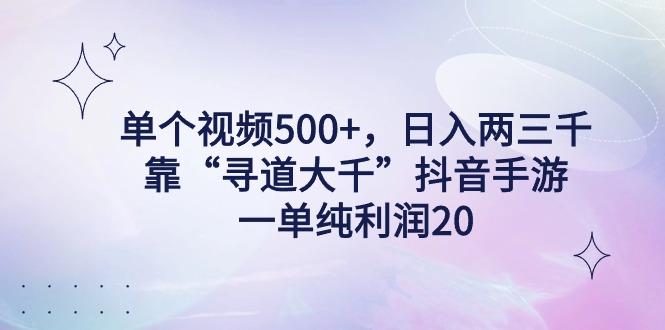 单个视频500+，日入两三千轻轻松松，靠“寻道大千”抖音手游，一单纯利...-知芽创业社