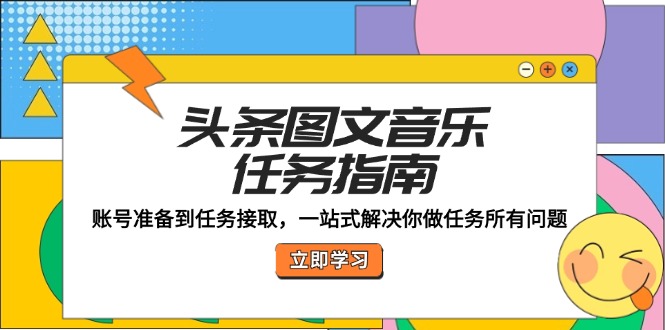 头条图文音乐任务指南：账号准备到任务接取，一站式解决你做任务所有问题-知芽创业社