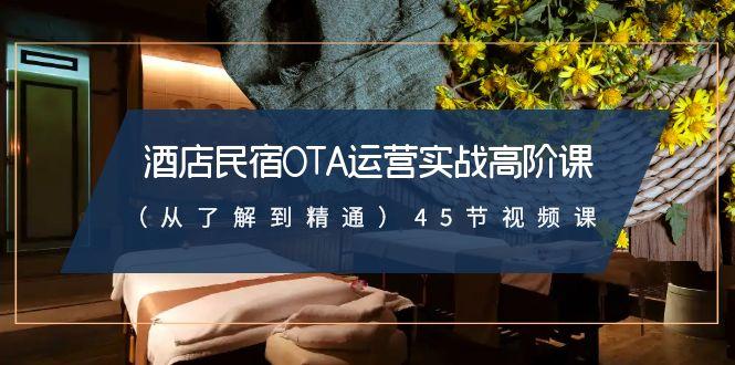 酒店民宿-OTA运营实战高阶课(从了解到精通)45节视频课-知芽创业社