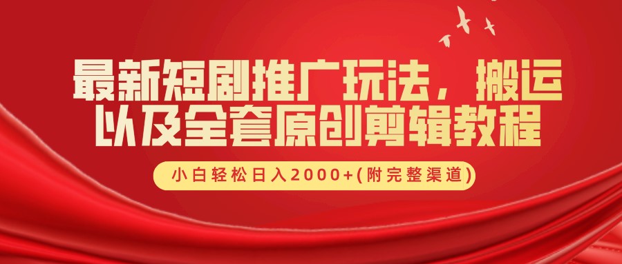 最新短剧推广玩法，搬运以及全套原创剪辑教程(附完整渠道)，小白轻松日入2000+-知芽创业社
