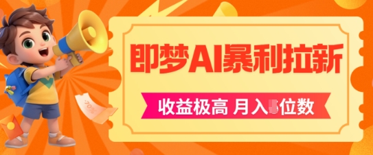 即梦app暴利拉新，收益上限极高，月入5位数，AI风口落地实操项目-知芽创业社