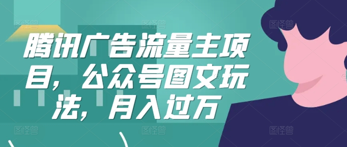 腾讯广告流量主项目，公众号图文玩法，月入过万-知芽创业社