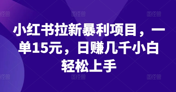 小红书拉新暴利项目，一单15元，日赚几千小白轻松上手【揭秘】-知芽创业社