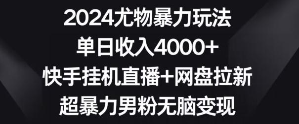 2024尤物暴力玩法，单日收入4000+，快手挂机直播+网盘拉新，超暴力男粉无脑变现【揭秘】-知芽创业社
