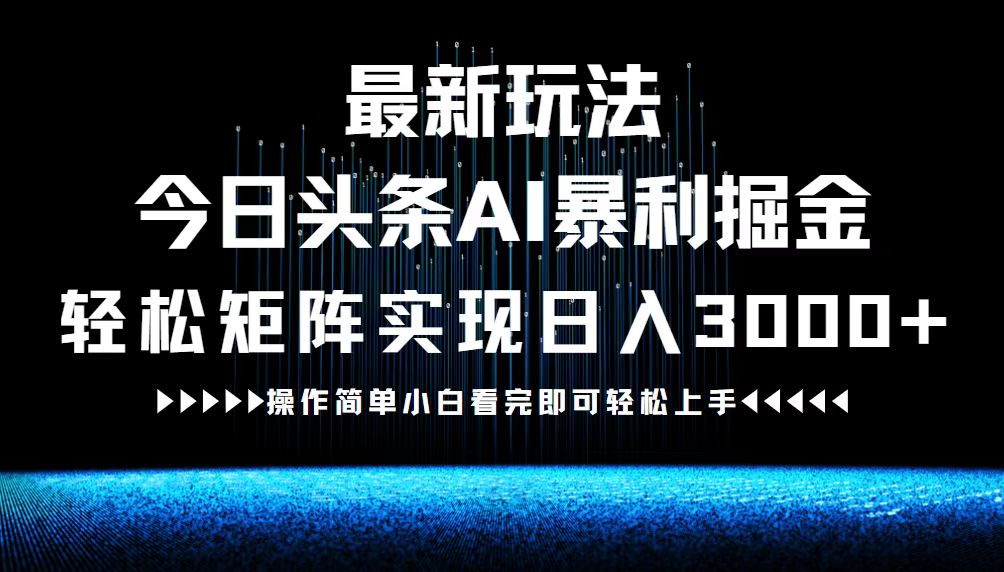 最新今日头条AI暴利掘金玩法，轻松矩阵日入3000+-知芽创业社
