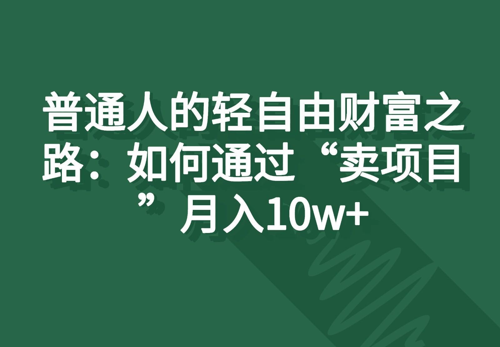 普通人的轻自由财富之路：如何通过“卖项目”月入10w+-知芽创业社