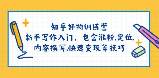 知乎好物训练营：新手写作入门，包含涨粉，定位，内容撰写，快速变现等技巧-知芽创业社