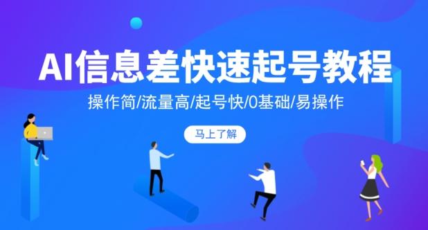 AI信息差快速起号教程，操作简/流量高/起号快/0基础/易操作-知芽创业社