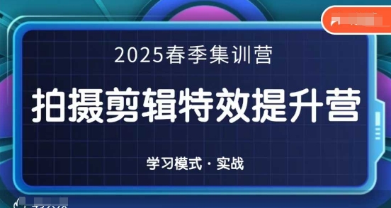 2025春季拍剪全能集训营,拍摄剪辑特效提升营-知芽创业社