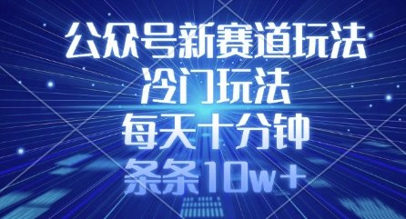 公众号新赛道玩法，冷门玩法，每天十分钟，条条10w+-知芽创业社
