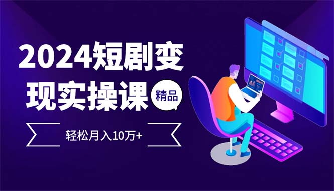 2024最火爆的项目短剧变现轻松月入10万+-知芽创业社