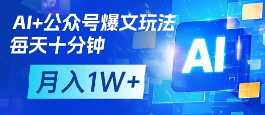 AI+公众号爆文玩法，每天十分钟，批量矩阵操作，月入1W+-知芽创业社