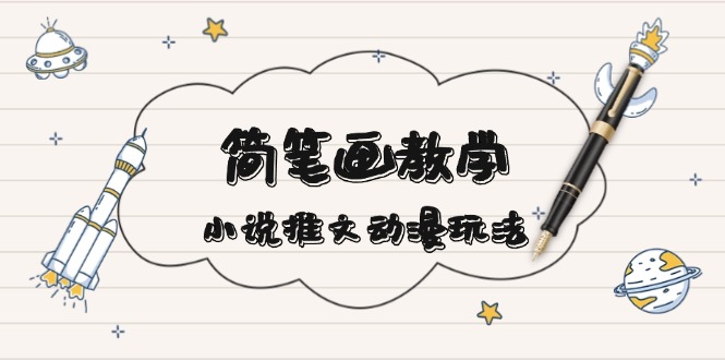 简 笔 画 教 学，小说推文动漫玩法，提供多种爆点文案写法，引爆社交媒体-知芽创业社