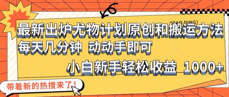 最新出炉尤物计划原创和搬运方法，简单易操作，动动手，小白新手轻松日入1000+【揭秘】-知芽创业社