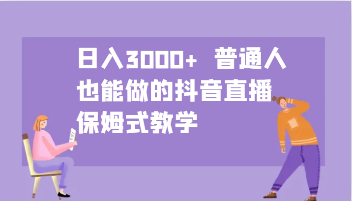 日入3000+ 普通人也能做的抖音直播 保姆式教学-知芽创业社