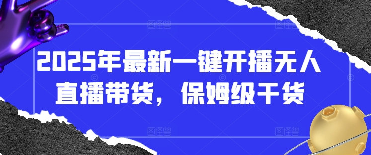 2025年最新一键开播无人直播带货，保姆级干货-知芽创业社