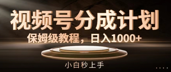 视频号分成计划保姆级教程，日入1K，小白秒上手【揭秘】-知芽创业社