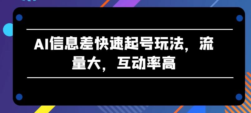 AI信息差快速起号玩法，流量大，互动率高【揭秘】-知芽创业社