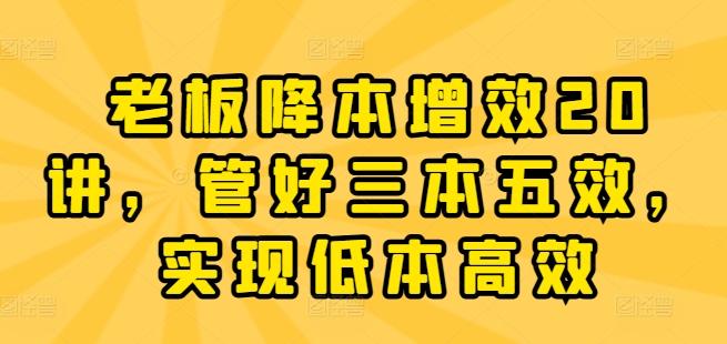 老板降本增效20讲，管好三本五效，实现低本高效-知芽创业社