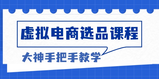 虚拟电商选品课程：解决选品难题，突破产品客单天花板，打造高利润电商-知芽创业社