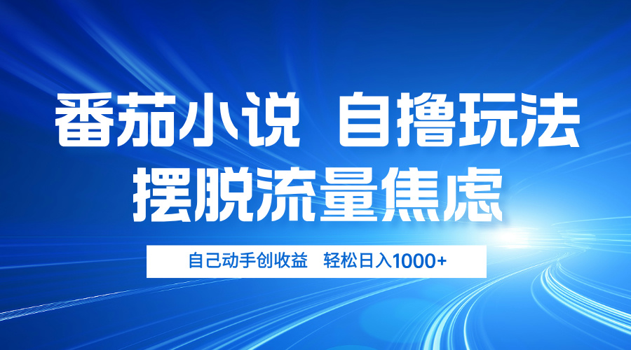 番茄小说自撸玩法 摆脱流量焦虑 日入1000+-知芽创业社