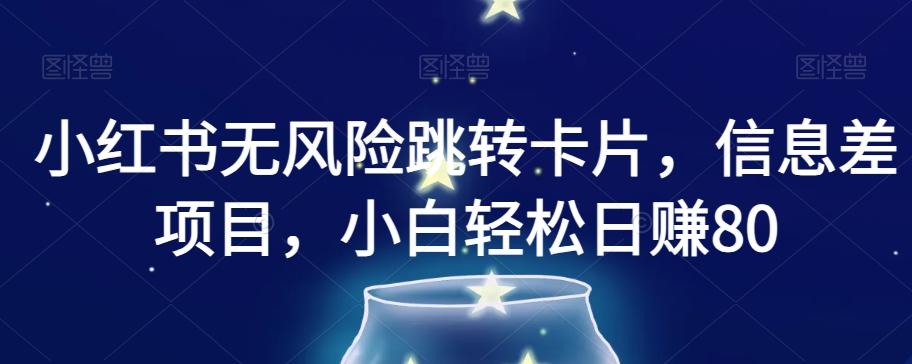 小红书无风险跳转卡片，信息差项目，小白轻松日赚800【揭秘】-知芽创业社