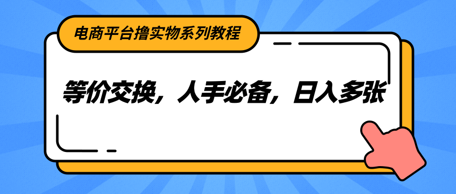 电商平台撸实物系列教程，等价交换，人手必备，日入多张-知芽创业社