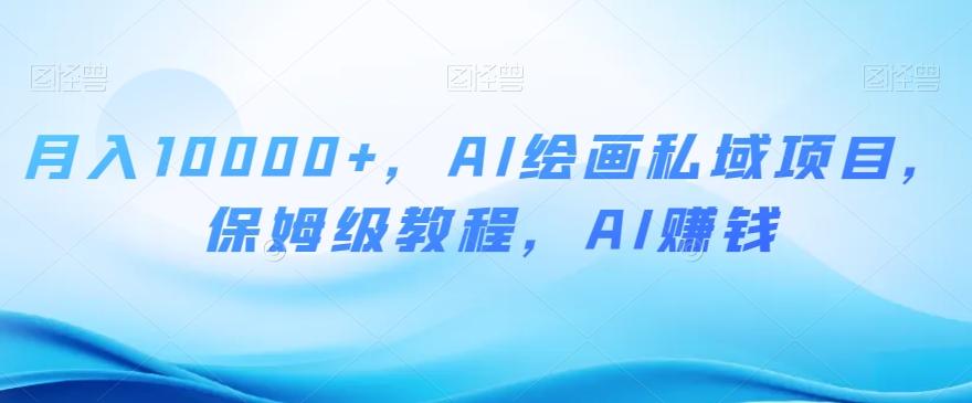 月入10000+，AI绘画私域项目，保姆级教程，AI赚钱【揭秘】-知芽创业社