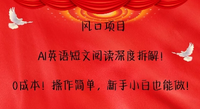 风口项目，AI英语短文阅读深度拆解，0成本，操作简单，新手小白也能做-知芽创业社
