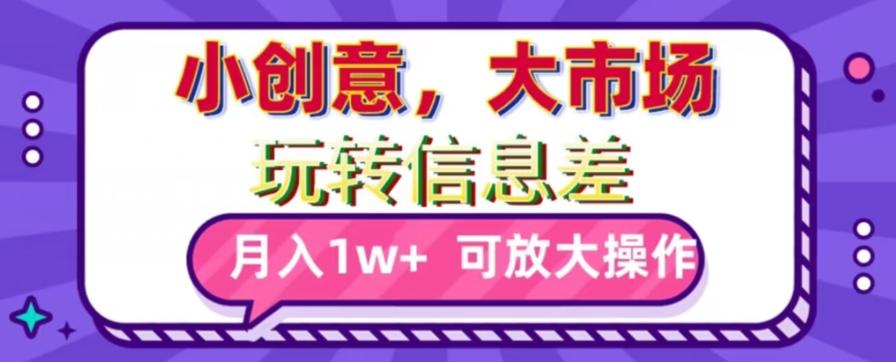 玩转信息差，小创意，大市场，月入10000+，可放大操作-知芽创业社