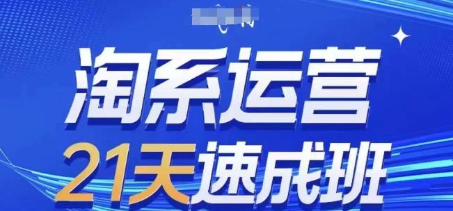 淘系运营21天速成班(更新24年6月)，0基础轻松搞定淘系运营，不做假把式-知芽创业社