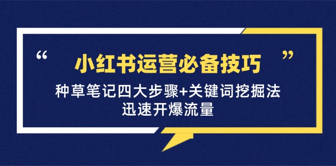 小红书运营必备技巧，种草笔记四大步骤+关键词挖掘法：迅速开爆流量-知芽创业社