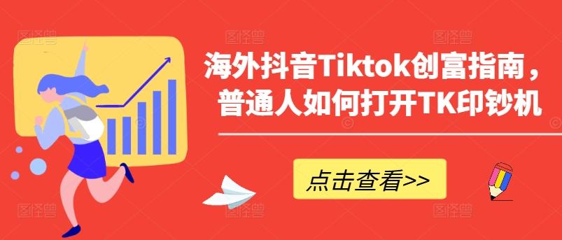 海外抖音Tiktok创富指南,普通人如何打开TK印钞机-知芽创业社