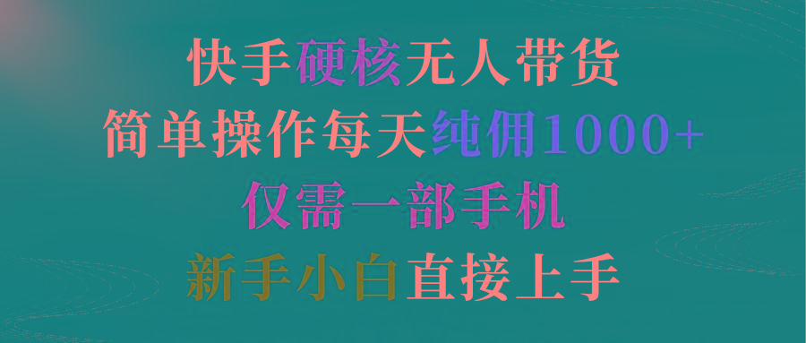 (9475期)快手硬核无人带货，简单操作每天纯佣1000+,仅需一部手机，新手小白直接上手-知芽创业社