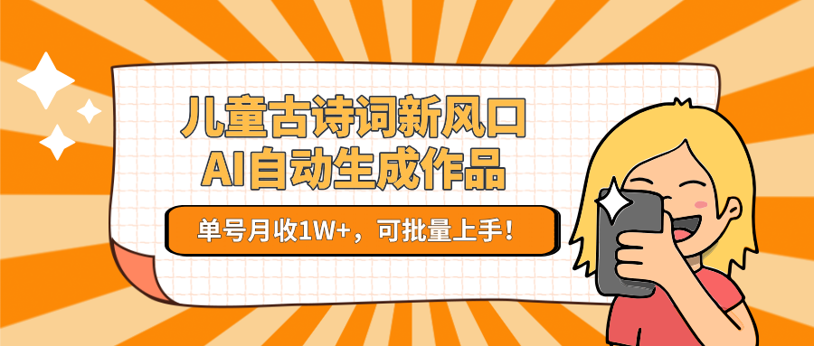 儿童古诗词新风口!AI自动生成作品,单号月收1W+,可批量上手!-知芽创业社