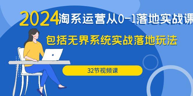 (9919期)2024·淘系运营从0-1落地实战课：包括无界系统实战落地玩法(32节)-知芽创业社