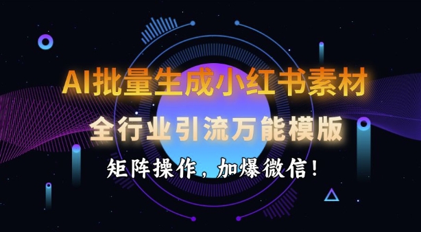 AI批量生成小红书素材，全行业引流万能模版，矩阵操作，加爆微信-知芽创业社
