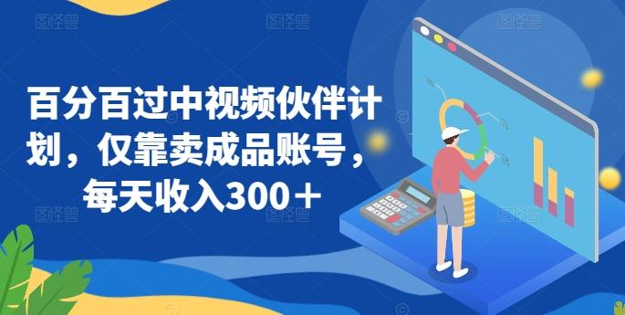 百分百过中视频伙伴计划，仅靠卖成品账号，每天收入300＋【揭秘】-知芽创业社