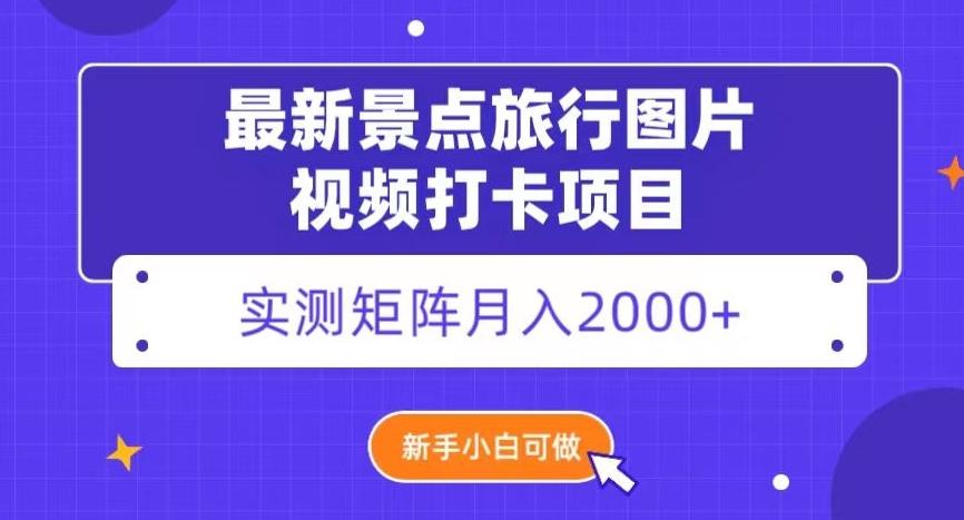 最新景点旅行图片视频打卡，实测矩阵月入2000+，新手可做【揭秘】-知芽创业社