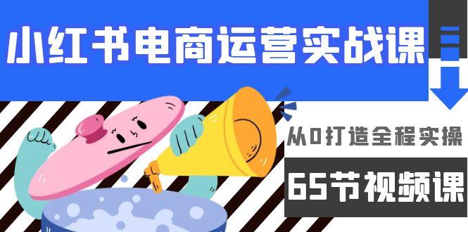 (9724期)小红书电商运营实战课，从0打造全程实操(65节视频课)-知芽创业社