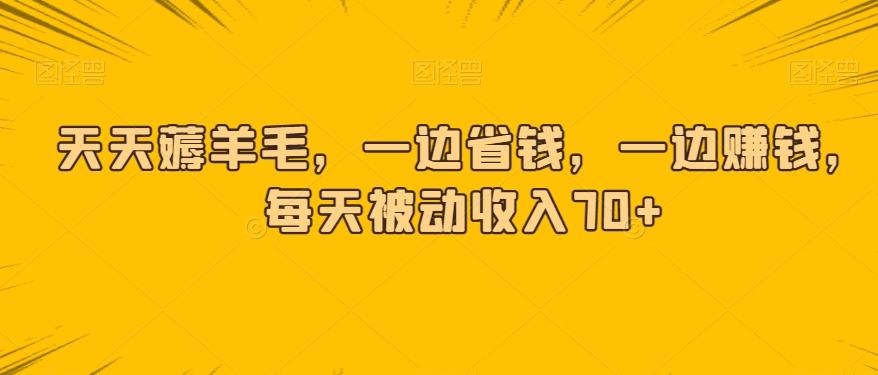 天天薅羊毛，一边省钱，一边赚钱，每天被动收入70+-知芽创业社