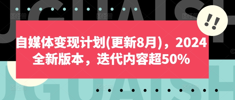 自媒体变现计划(更新8月)，2024全新版本，迭代内容超50%-知芽创业社