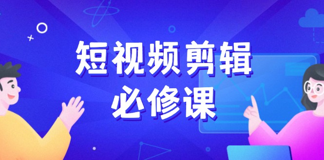 短视频剪辑必修课，百万剪辑师成长秘籍，找素材、拆片、案例拆解-知芽创业社