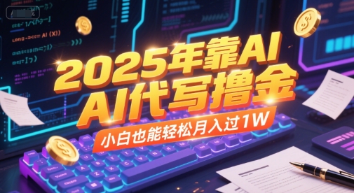 2025年靠AI代写撸金，小白也能轻松月入过1W-知芽创业社