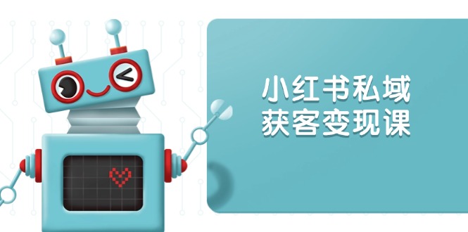 小红书私域获客变现：账号设置/内容创作/规则解读/投放策略/获客技巧等-知芽创业社