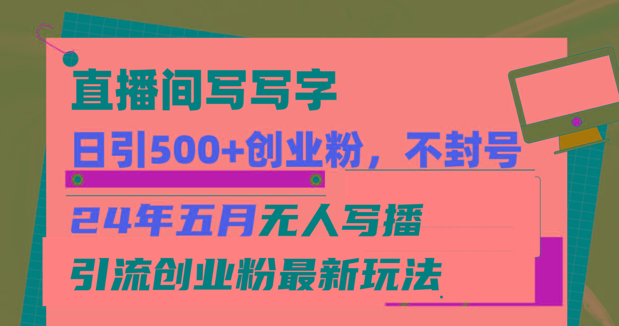 直播间写写字日引300+创业粉，24年五月无人写播引流不封号最新玩法-知芽创业社