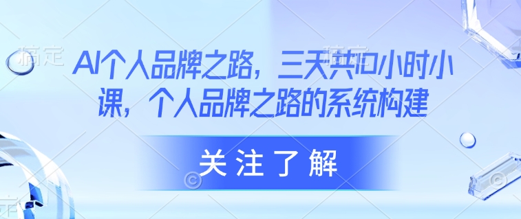 AI个人品牌之路，​三天共10小时小课，个人品牌之路的系统构建-知芽创业社
